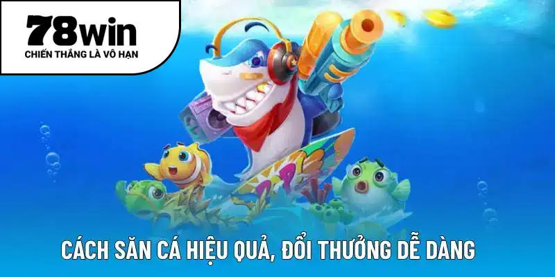 Cách săn cá hiệu quả, đổi thưởng dễ dàng